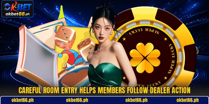 Careful room entry helps members follow dealer action Careful room entry helps members follow dealer action