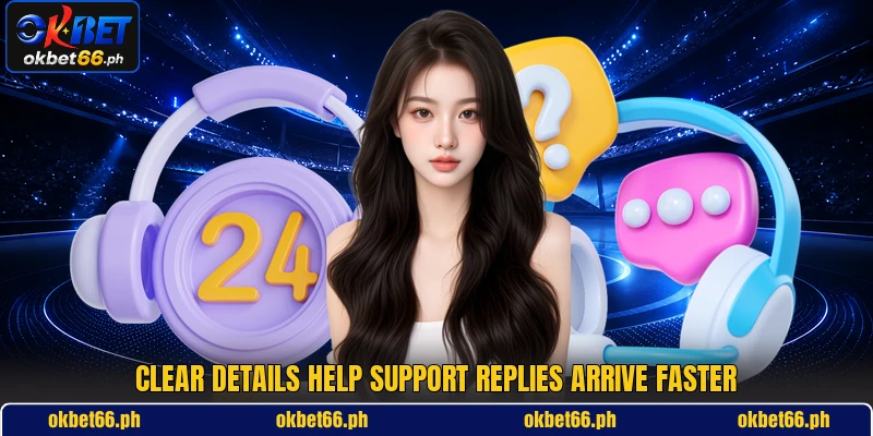 Clear details help support replies arrive faster Clear details help support replies arrive faster
