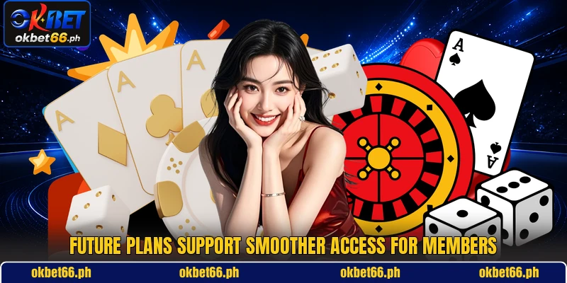 Future plans support smoother access for members Future plans support smoother access for members